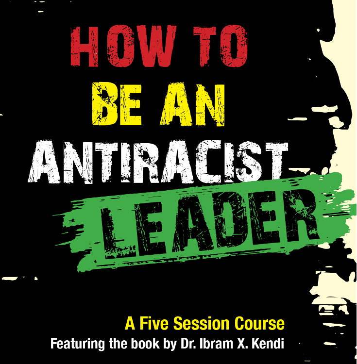 How to be an antiracist leader colored text over painted black background. Subheader reads A five session course featuring the book by Dr. Ibram X. Kendi