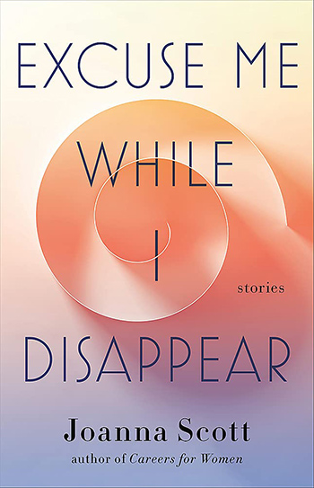 book cover for Joanna Scott's Excuse Me While I Disappear