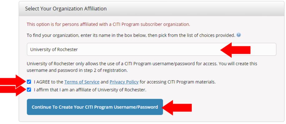 A screenshot of the CITI platform, with the organization name box populated with "University of Rochester", check boxes next to the agree to the terms of service and privacy policy, as well as a check box next to the affiliate of University of Rochester confirmation, and an arrow next to the "Continue to create your CITI program username/password button.